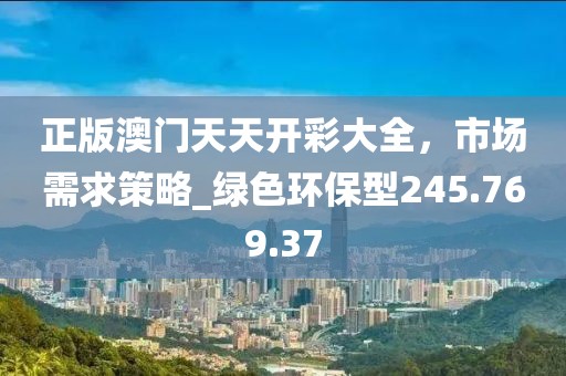 正版澳门天天开彩大全，市场需求策略_绿色环保型245.769.37