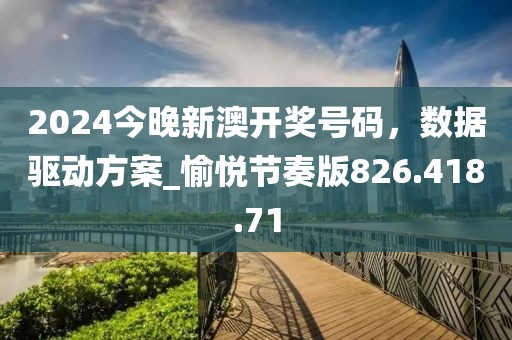 2024今晚新澳开奖号码，数据驱动方案_愉悦节奏版826.418.71