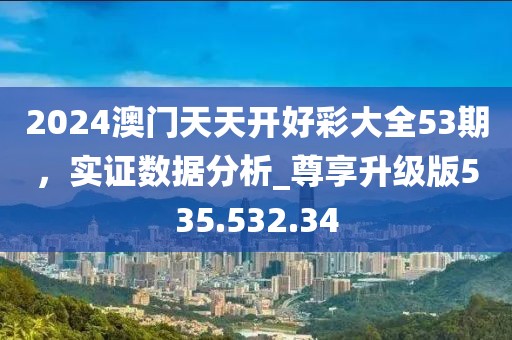 2024澳门天天开好彩大全53期，实证数据分析_尊享升级版535.532.34