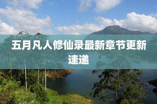 五月凡人修仙录最新章节更新速递
