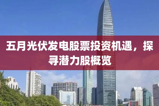 五月光伏发电股票投资机遇，探寻潜力股概览