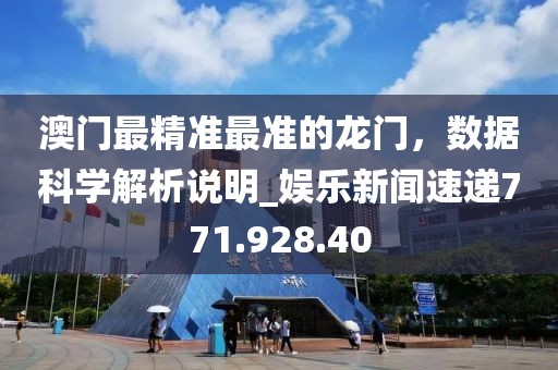 澳门最精准最准的龙门，数据科学解析说明_娱乐新闻速递771.928.40
