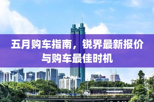五月购车指南，锐界最新报价与购车最佳时机