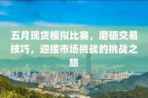 五月现货模拟比赛，磨砺交易技巧，迎接市场挑战的挑战之旅