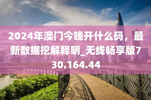 2024年澳门今晚开什么码，最新数据挖解释明_无线畅享版730.164.44