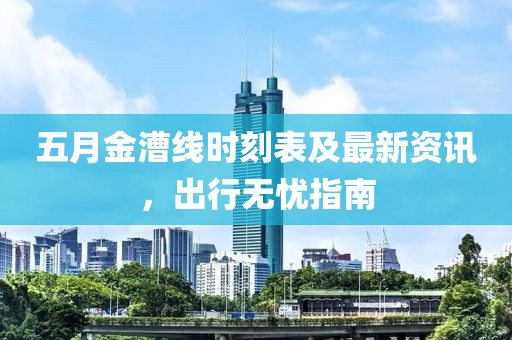 五月金漕线时刻表及最新资讯，出行无忧指南