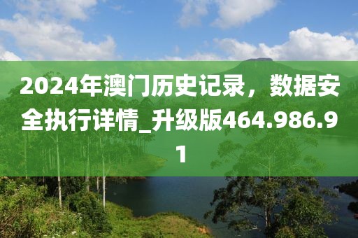 2024年澳门历史记录，数据安全执行详情_升级版464.986.91