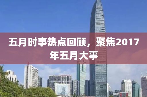 五月时事热点回顾，聚焦2017年五月大事