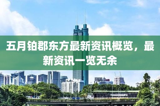 五月铂郡东方最新资讯概览，最新资讯一览无余