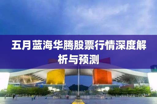 五月蓝海华腾股票行情深度解析与预测