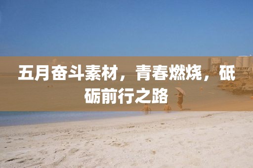 五月奋斗素材，青春燃烧，砥砺前行之路