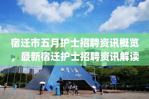 宿迁市五月护士招聘资讯概览，最新宿迁护士招聘资讯解读