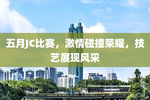 五月JC比赛，激情碰撞荣耀，技艺展现风采