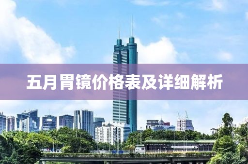 五月胃镜价格表及详细解析