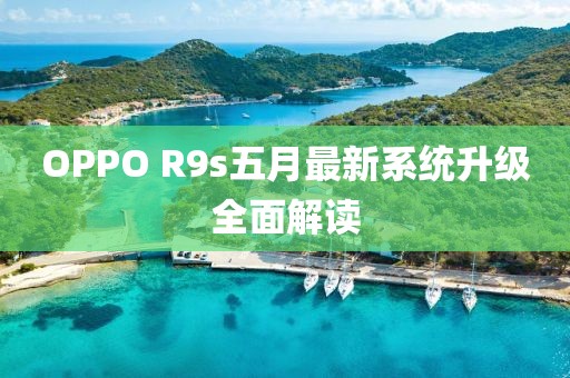 OPPO R9s五月最新系统升级全面解读