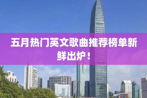 五月热门英文歌曲推荐榜单新鲜出炉！