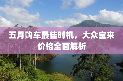 五月购车最佳时机，大众宝来价格全面解析