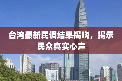 台湾最新民调结果揭晓，揭示民众真实心声