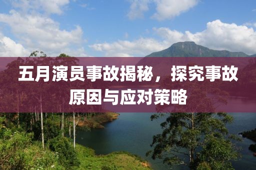 五月演员事故揭秘，探究事故原因与应对策略