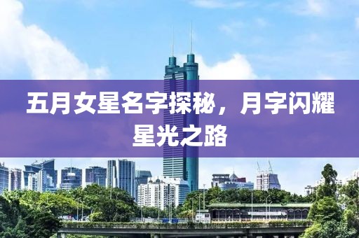 五月女星名字探秘，月字闪耀星光之路