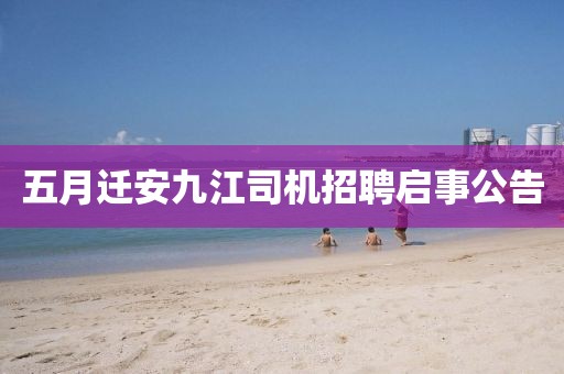 五月迁安九江司机招聘启事公告