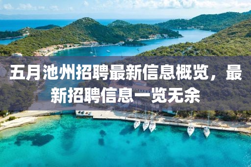 五月池州招聘最新信息概览，最新招聘信息一览无余