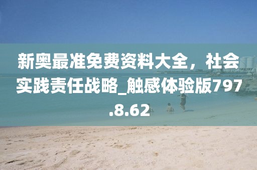 新奥最准免费资料大全，社会实践责任战略_触感体验版797.8.62