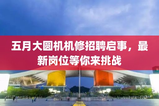 五月大圆机机修招聘启事，最新岗位等你来挑战
