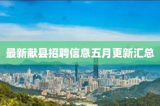 最新献县招聘信息五月更新汇总
