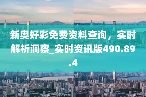 新奥好彩免费资料查询，实时解析洞察_实时资讯版490.89.4