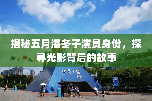 揭秘五月潘冬子演员身份，探寻光影背后的故事