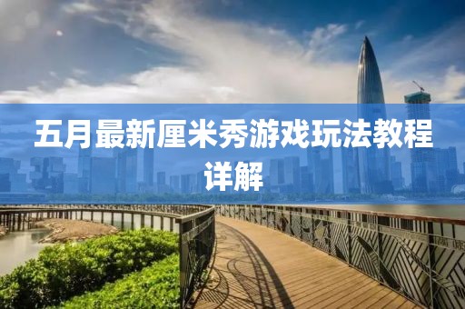 五月最新厘米秀游戏玩法教程详解