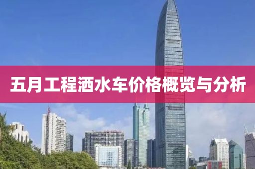 五月工程洒水车价格概览与分析