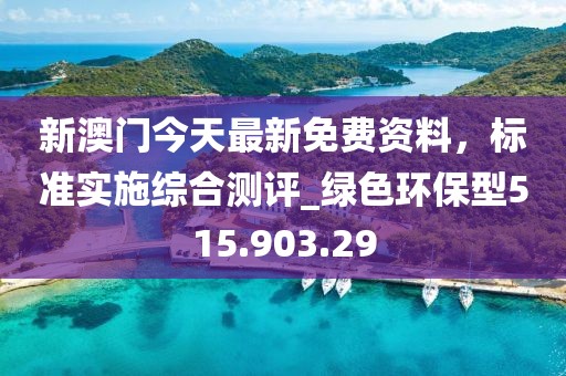 新澳门今天最新免费资料，标准实施综合测评_绿色环保型515.903.29