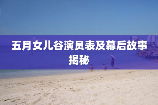 五月女儿谷演员表及幕后故事揭秘