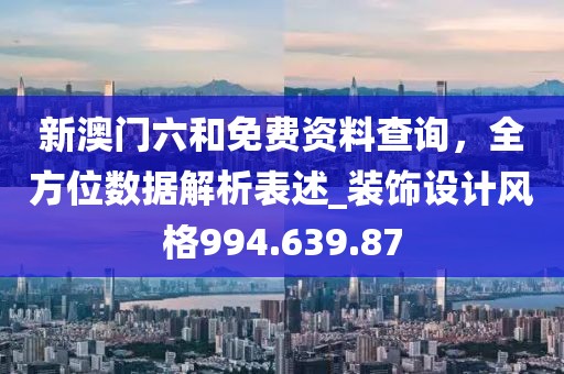 新澳门六和免费资料查询，全方位数据解析表述_装饰设计风格994.639.87
