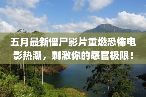 五月最新僵尸影片重燃恐怖电影热潮，刺激你的感官极限！