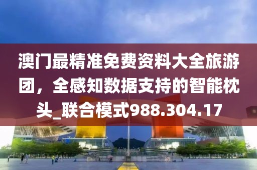 澳门最精准免费资料大全旅游团，全感知数据支持的智能枕头_联合模式988.304.17