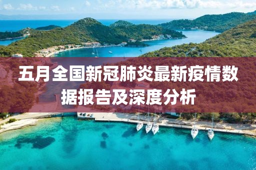 五月全国新冠肺炎最新疫情数据报告及深度分析