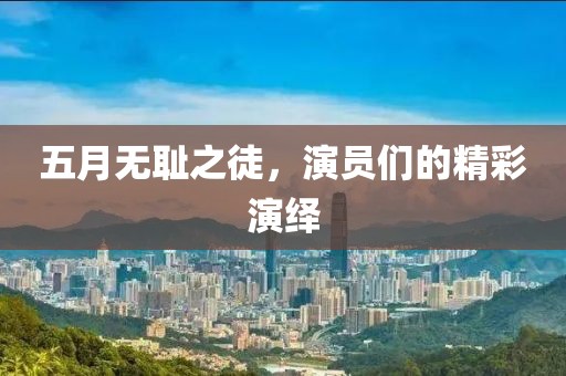 五月无耻之徒，演员们的精彩演绎