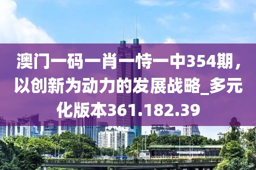 澳门一码一肖一恃一中354期，以创新为动力的发展战略_多元化版本361.182.39