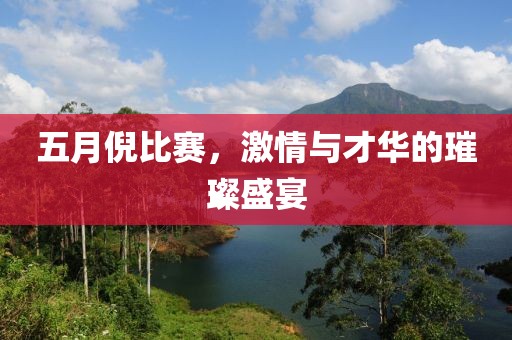 五月倪比赛，激情与才华的璀璨盛宴