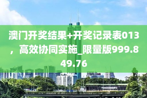 澳门开奖结果+开奖记录表013，高效协同实施_限量版999.849.76