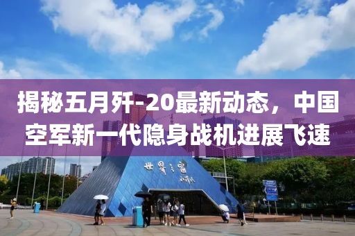 揭秘五月歼-20最新动态，中国空军新一代隐身战机进展飞速
