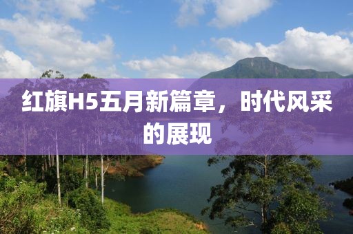 红旗H5五月新篇章，时代风采的展现