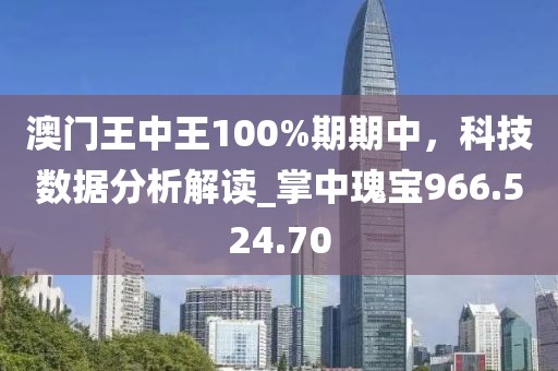 澳门王中王100%期期中，科技数据分析解读_掌中瑰宝966.524.70