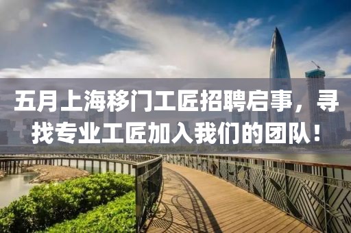 五月上海移门工匠招聘启事，寻找专业工匠加入我们的团队！