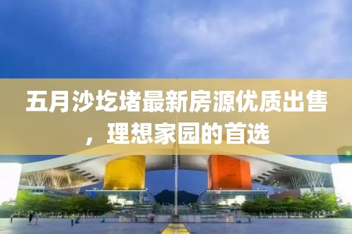 五月沙圪堵最新房源优质出售，理想家园的首选
