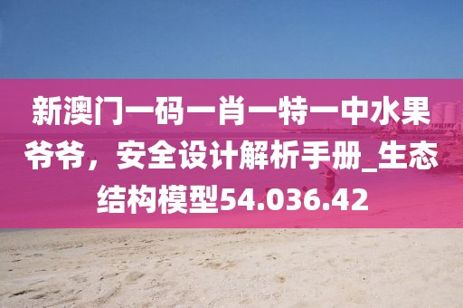 新澳门一码一肖一特一中水果爷爷，安全设计解析手册_生态结构模型54.036.42
