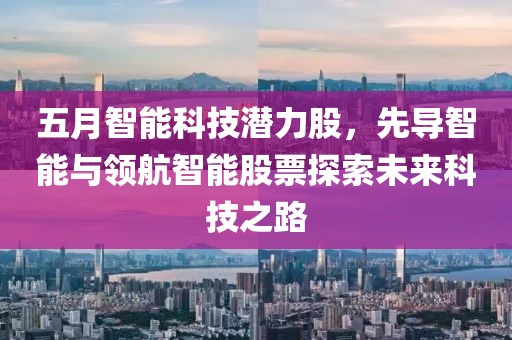 五月智能科技潜力股，先导智能与领航智能股票探索未来科技之路